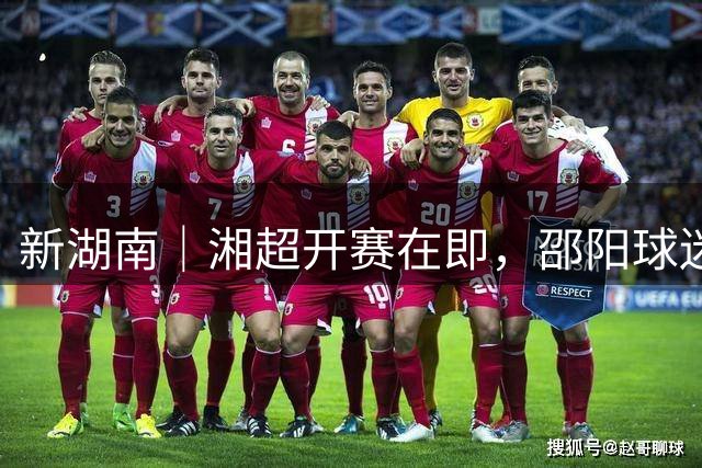 新湖南｜湘超开赛在即，邵阳球迷团升级应援阵容！